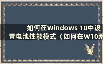 如何在Windows 10中设置电池性能模式（如何在W10系统中设置电池高性能）